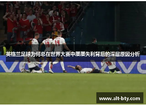 英格兰足球为何总在世界大赛中屡屡失利背后的深层原因分析