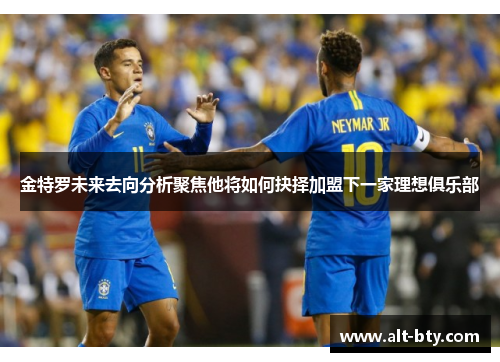 金特罗未来去向分析聚焦他将如何抉择加盟下一家理想俱乐部